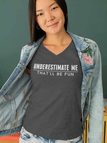 Underestimate Me That'll Be Fun V Neck Tee Shirt - Pooky Noodles